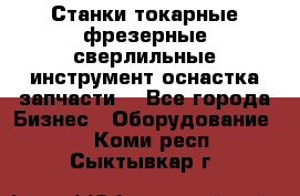 Станки токарные фрезерные сверлильные инструмент оснастка запчасти. - Все города Бизнес » Оборудование   . Коми респ.,Сыктывкар г.